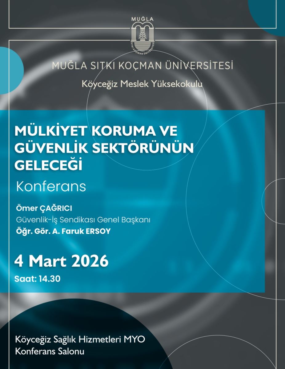Genel içerik: Afiş, Muğla Sıtkı Koçman Üniversitesi Köyceğiz Meslek Yüksekokulu’nda düzenlenen bir konferans duyurusu. Üst bölümde üniversite logosu ve kurum adı yer alıyor. Ortada büyük bir mavi-teal blok üzerinde konferans başlığı ve konuşmacıların isimleri; alt bölümde tarih ve saat ile konferans salonu bilgileri bulunuyor. Arka plan koyu gri tonlarında ve bazı beyaz dairesel desenler/çizgiler içeriyor.  Üst bölüm: Üniversite logosu ve “MUĞLA SİTKİ KOÇMAN ÜNİVERSİTESİ Köyceğiz Meslek Yüksekokulu” yazıları var. Başlık kısmı şu şekilde:  “MÜLKİYET KORUMA VE GÜVENLİK SEKTÖRÜNÜN GELECEĞİ” Altında “Konferans” kelimesi Konuşmacılar:  “Ömer ÇAĞRICI” — Güvenlik-İş Sendikası Genel Başkanı “Öğr. Gör. A. Faruk ERSOY” Tarih ve saat: “4 Mart 2026” ve “Saat: 14.30”  Yer: “Köyceğiz Sağlık Hizmetleri MYO Konferans Salonu”  Arka plan ve tasarım: Arka plan koyu gri/p respectively, üzerinde açık mavi-yeşil bir dikdörtgen panel ve beyaz metinler. Dikey ve dairesel çizgiler görselde bulunuyor; genel estetik sade ve kurumsal.  Kullanım amacı: Konferans duyurusunu görme engelli kullanıcılar için açıkça tarif etmek.